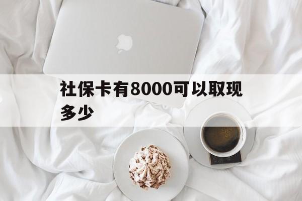 苍南最新社保卡有8000可以取现多少方法分析(最方便真实的苍南社保卡有8000可以取现多少次方法)