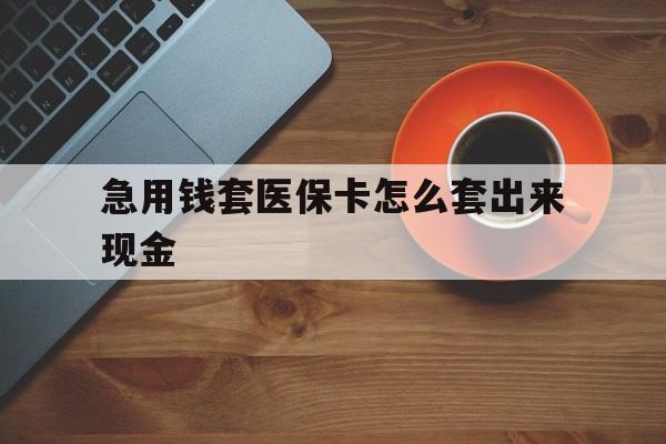 苍南包含急用钱套医保卡怎么套出来现金的词条