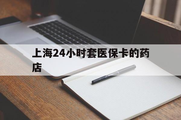 苍南最新上海24小时套医保卡的药店方法分析(最方便真实的苍南上海刷医保卡的药店方法)
