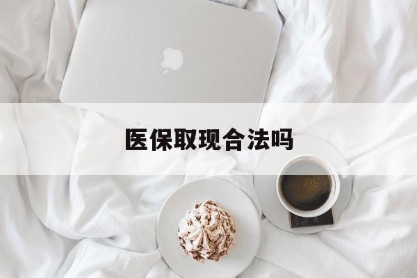 苍南最新医保取现合法吗方法分析(最方便真实的苍南医保取现合法吗知乎方法)