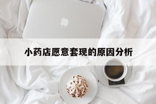 苍南最新小药店愿意套现的原因分析方法分析(最方便真实的苍南小药店愿意套现的原因分析怎么写方法)