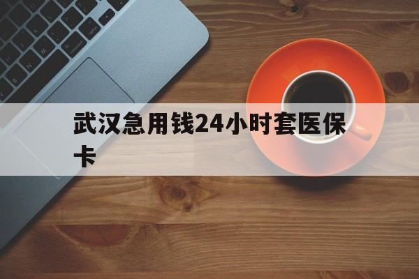 苍南最新武汉急用钱24小时套医保卡方法分析(最方便真实的苍南急用钱24小时套医保中介方法)