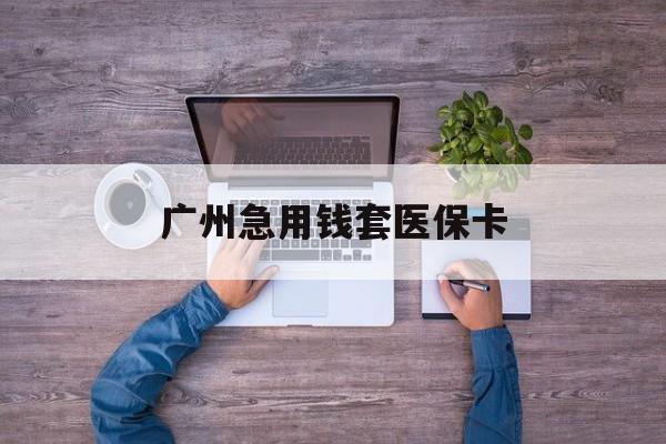 苍南最新广州急用钱套医保卡方法分析(最方便真实的苍南广州医保卡套取现金哪里有方法)