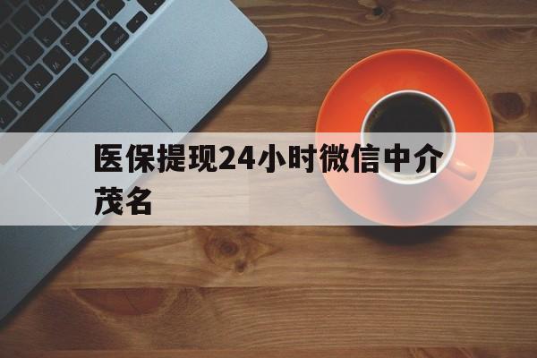 苍南医保提现24小时微信中介茂名的简单介绍