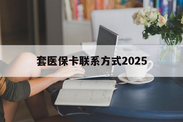 苍南最新套医保卡联系方式2025方法分析(最方便真实的苍南谁能帮我套医保卡方法)