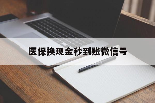 苍南最新医保换现金秒到账微信号方法分析(最方便真实的苍南医保换现金秒到账微信号是真的吗方法)